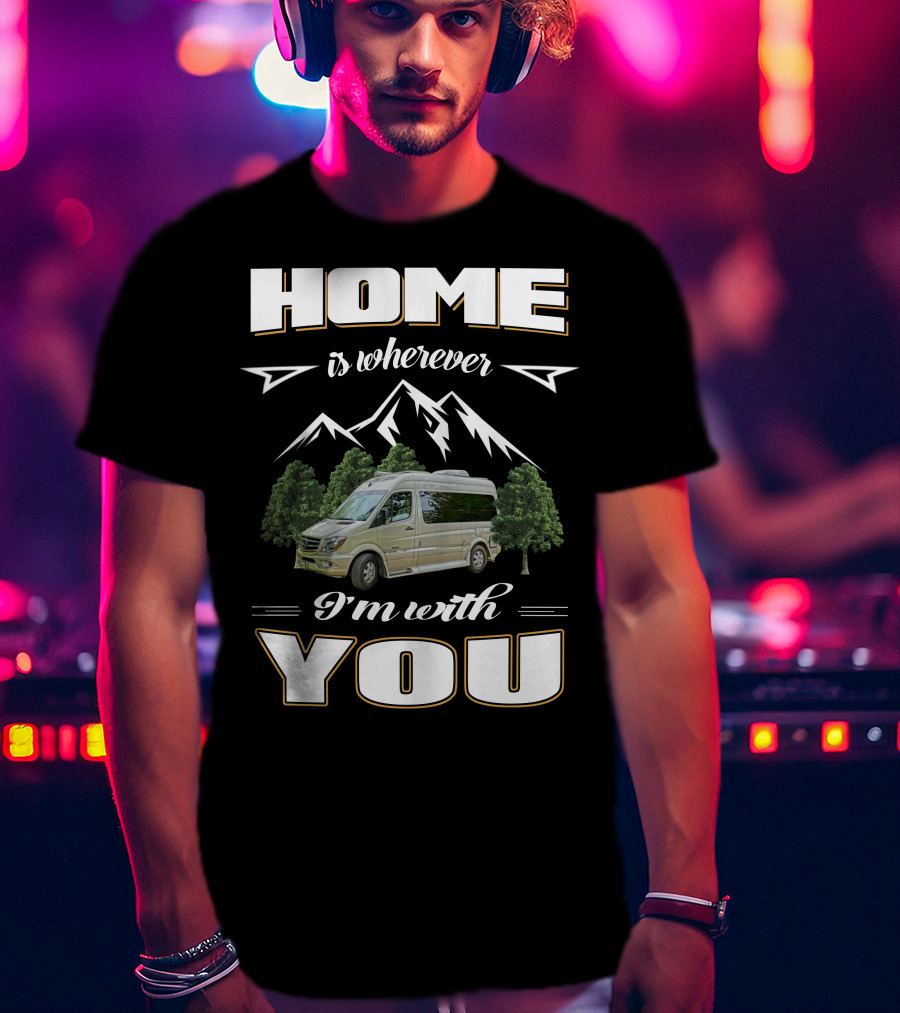 Home Is Wherever I'm With You Roadtreking Rv Mountains Trees Van Life T-Shirt