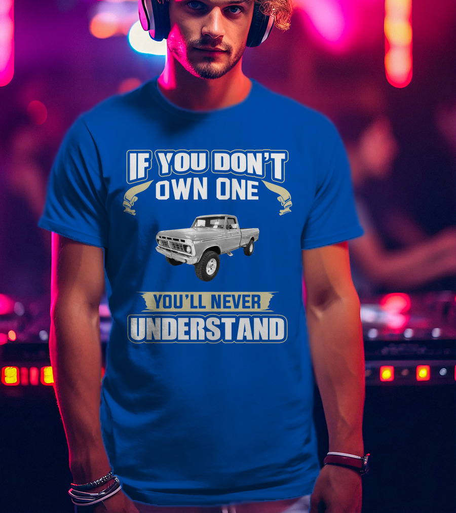 If You Don't Own One You'll Never Understand Ford Truck T-Shirt