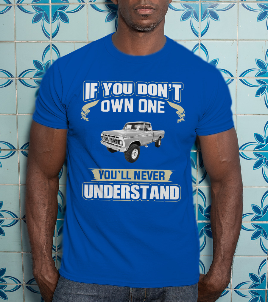 If You Don't Own One You'll Never Understand Ford Truck T-Shirt