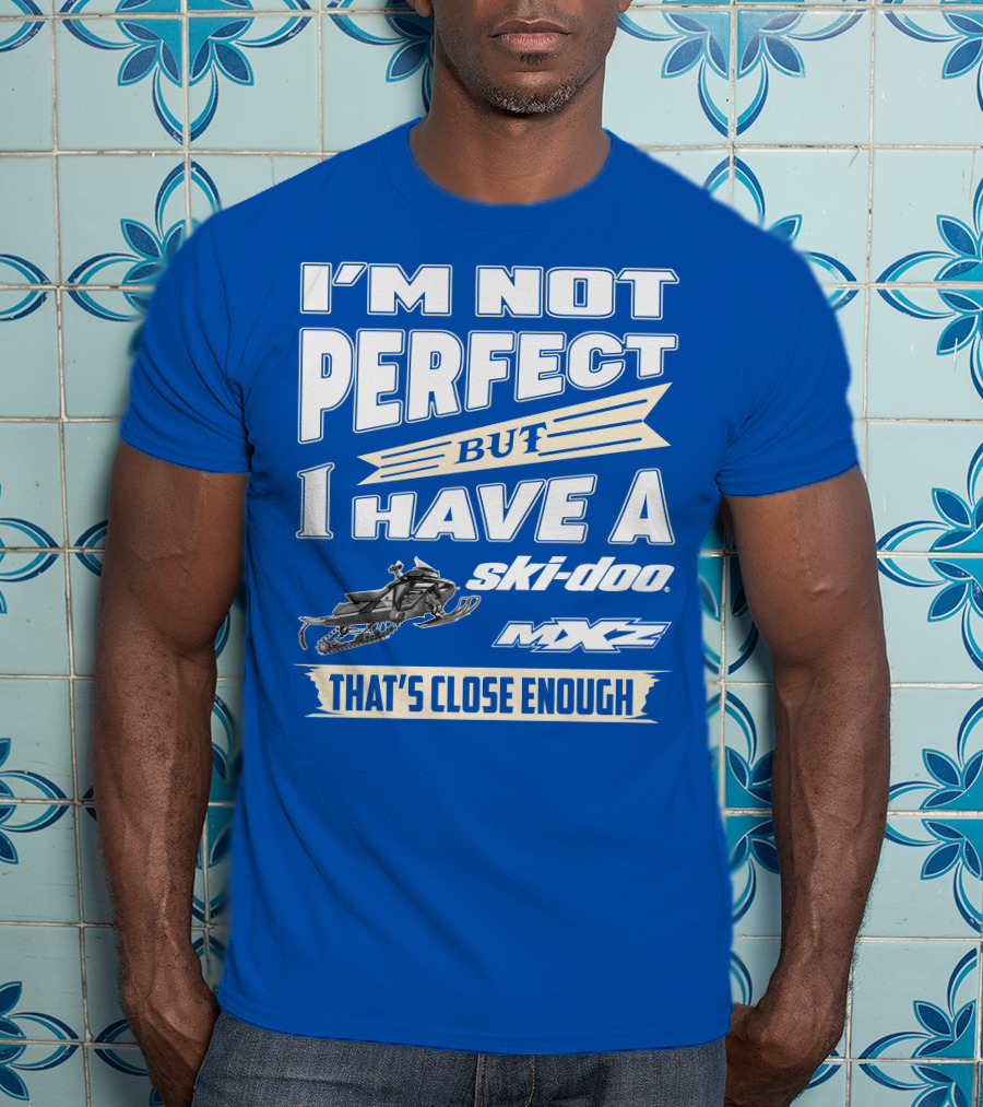 I'm Not Perfect But I Have A Ski-Doo MXZ That's Close Enough T-Shirt