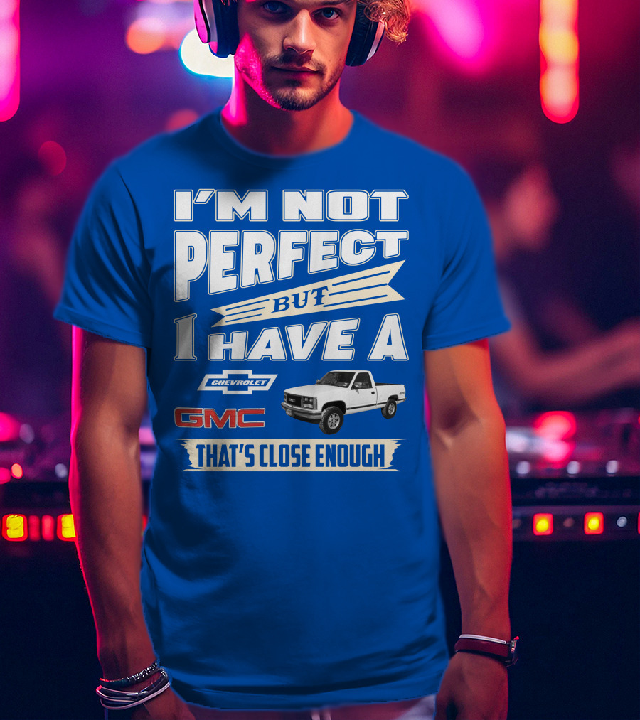 I'm Not Perfect But I Have A Chevrolet GMC That's Close Enough 1989 Sierra T-Shirt