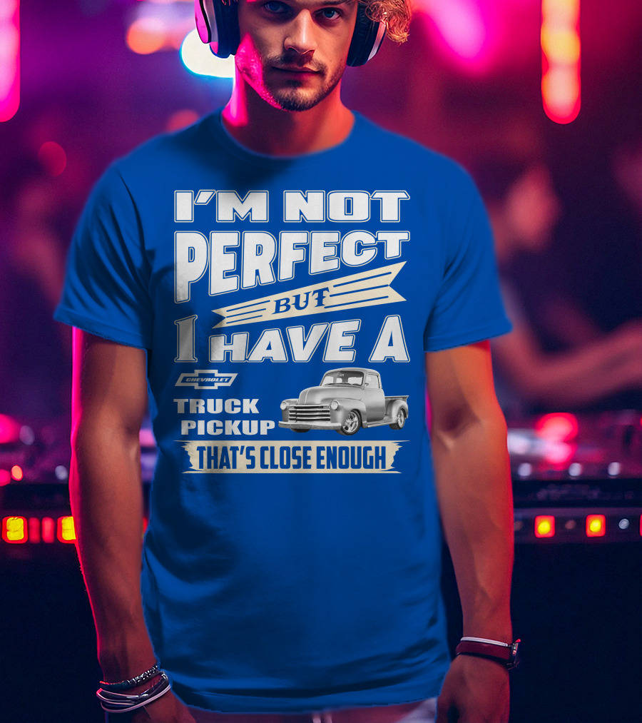 I'm Not Perfect But I Have A Chevy Truck Pickup That's Close Enough T-Shirt