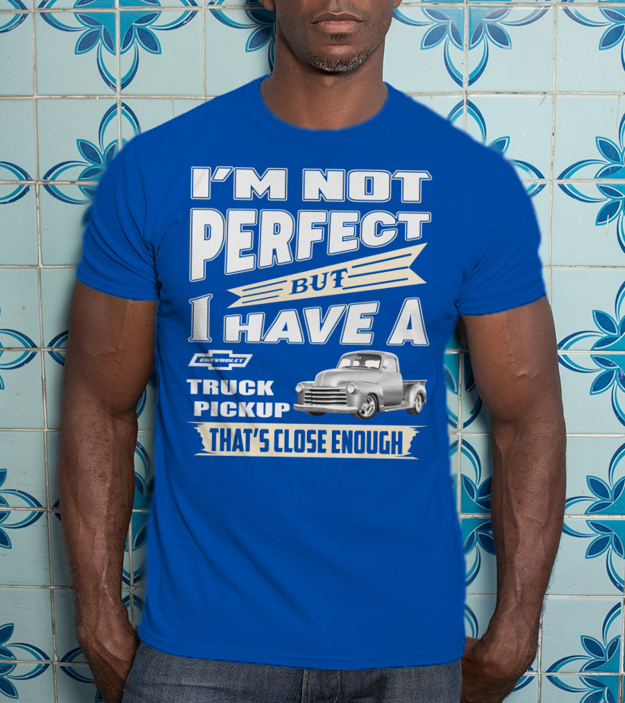 I'm Not Perfect But I Have A Chevy Truck Pickup That's Close Enough T-Shirt