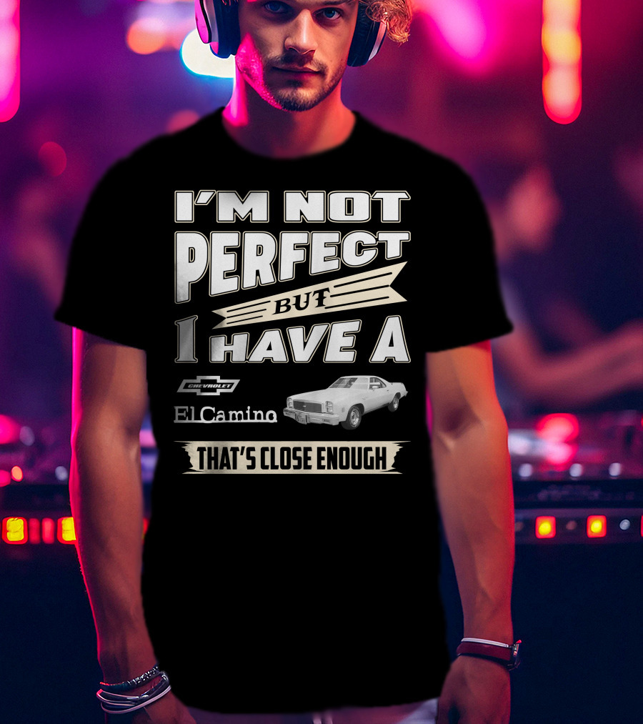 I'm Not Perfect But I Have A 1977 Chevrolet El Camino That's Close Enough T-Shirt