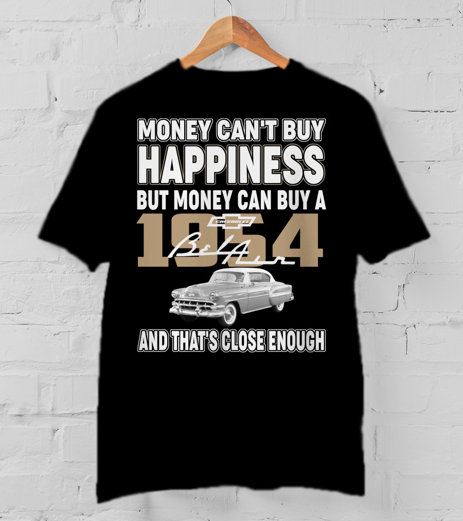 MONEY CAN'T BUY HAPPINESS BUT MONEY CAN BUY A 1954 CHEVROLET BEL AIR AND THAT'S CLOSE ENOUGH T-Shirt