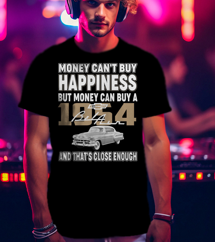 MONEY CAN'T BUY HAPPINESS BUT MONEY CAN BUY A 1954 CHEVROLET BEL AIR AND THAT'S CLOSE ENOUGH T-Shirt