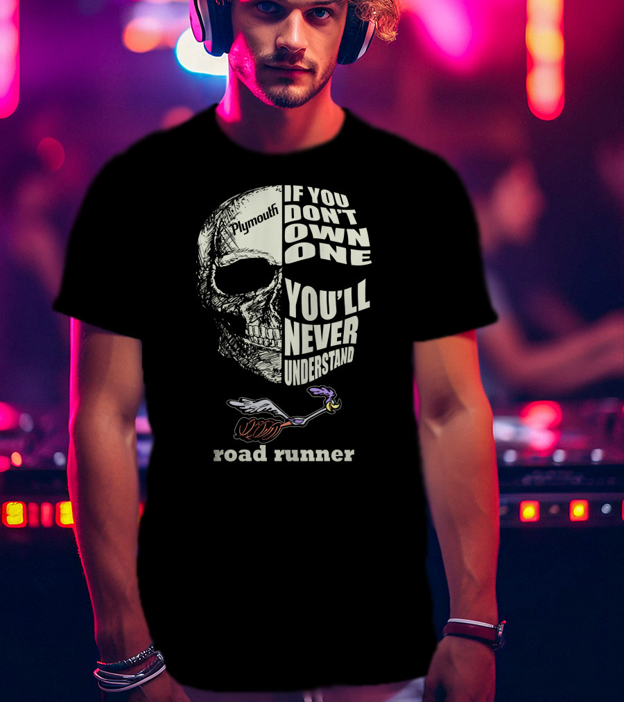 Plymouth Road Runner Skull Graphic If You Don't Own One You'll Never Understand T-Shirt