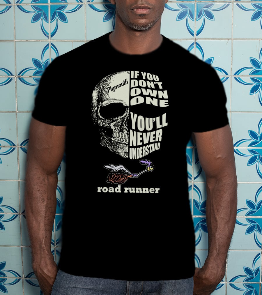 Plymouth Road Runner Skull Graphic If You Don't Own One You'll Never Understand T-Shirt