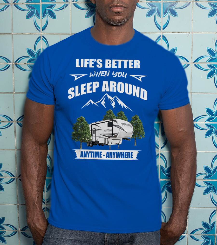 Life's Better When You Sleep Around Forest River Impression 34MID Anytime Anywhere T-Shirt
