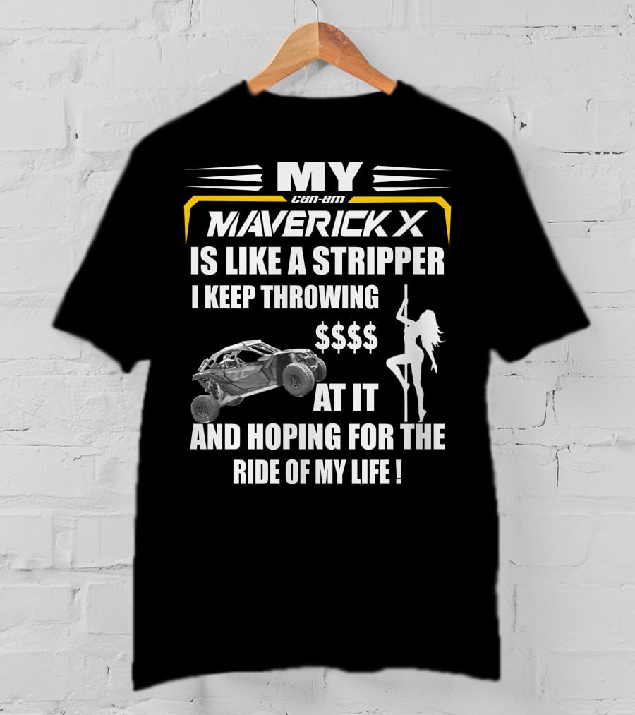 MY Can-Am Maverick X Is Like A Stripper I Keep Throwing $$$$ At It And Hoping For The Ride Of My Life T-Shirt
