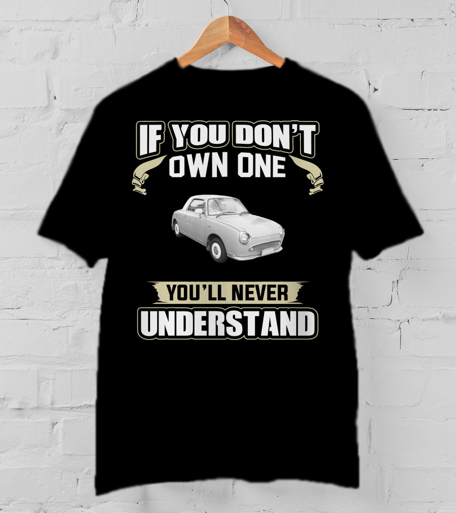If You Don't Own One You'll Never Understand Nissan Figaro T-Shirt