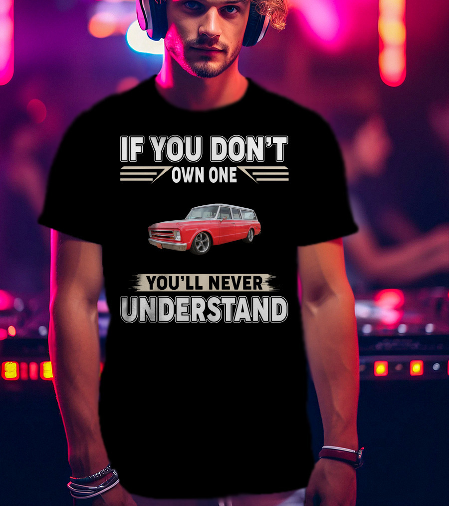 If You Don't Own One You'll Never Understand Chevy T-Shirt