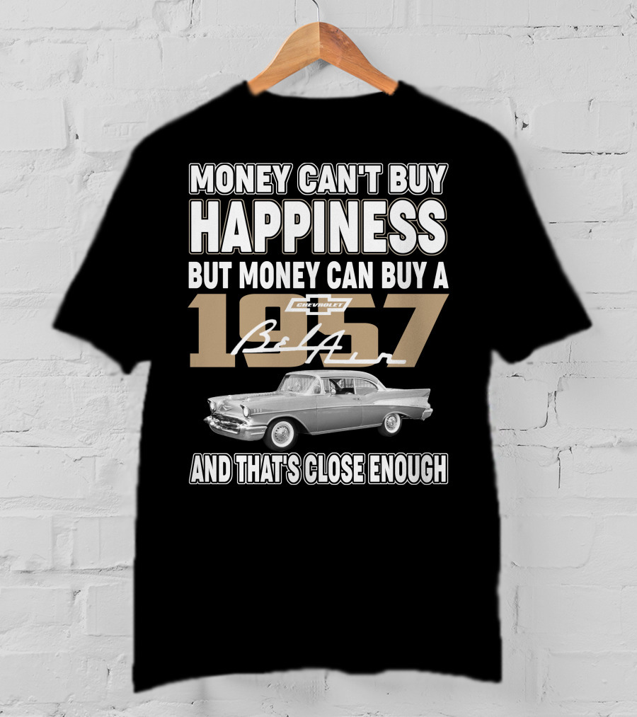 Money Can't Buy Happiness But Money Can Buy A 1957 Chevrolet Bel Air And That's Close Enough T-Shirt