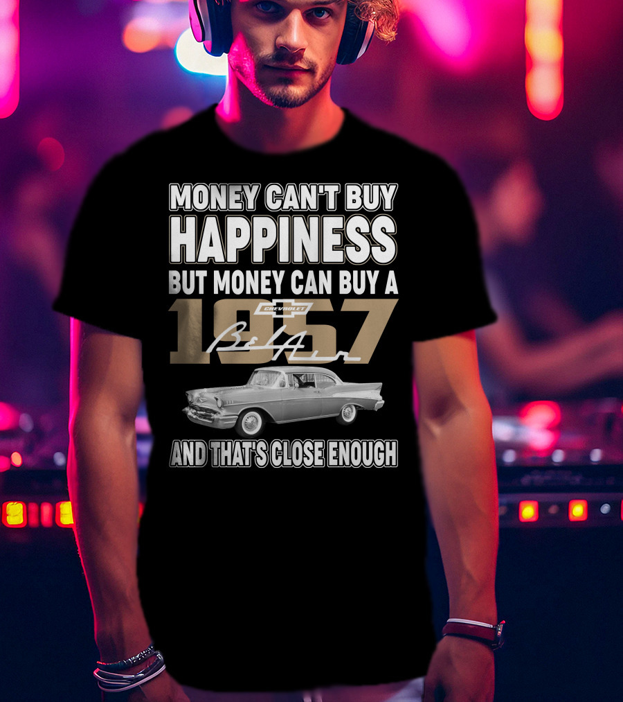 Money Can't Buy Happiness But Money Can Buy A 1957 Chevrolet Bel Air And That's Close Enough T-Shirt
