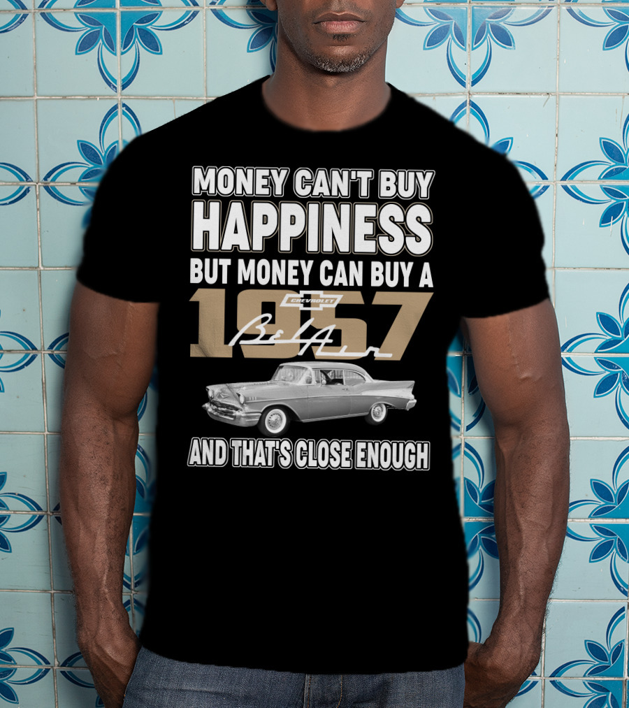 Money Can't Buy Happiness But Money Can Buy A 1957 Chevrolet Bel Air And That's Close Enough T-Shirt