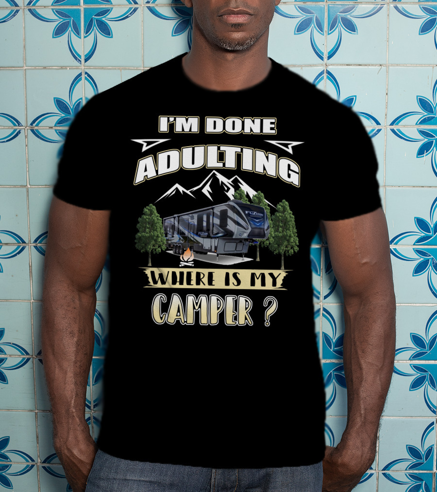 I'm Done Adulting Where Is My Camper Fuzion T-Shirt