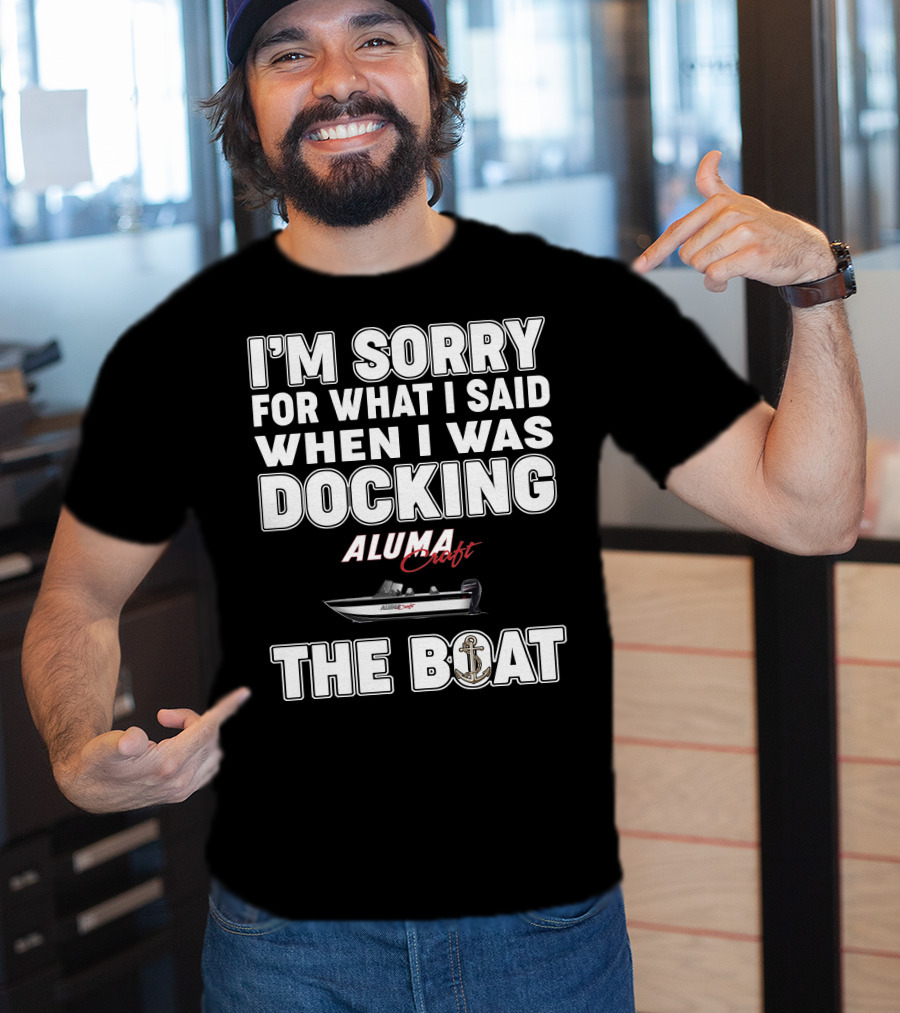 I'm Sorry For What I Said When I Was Docking Alumacraft Boat The Boat T-Shirt