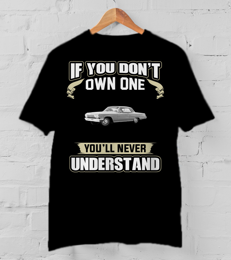 If You Don't Own One 1962 Chevrolet Impala You'll Never Understand T-Shirt
