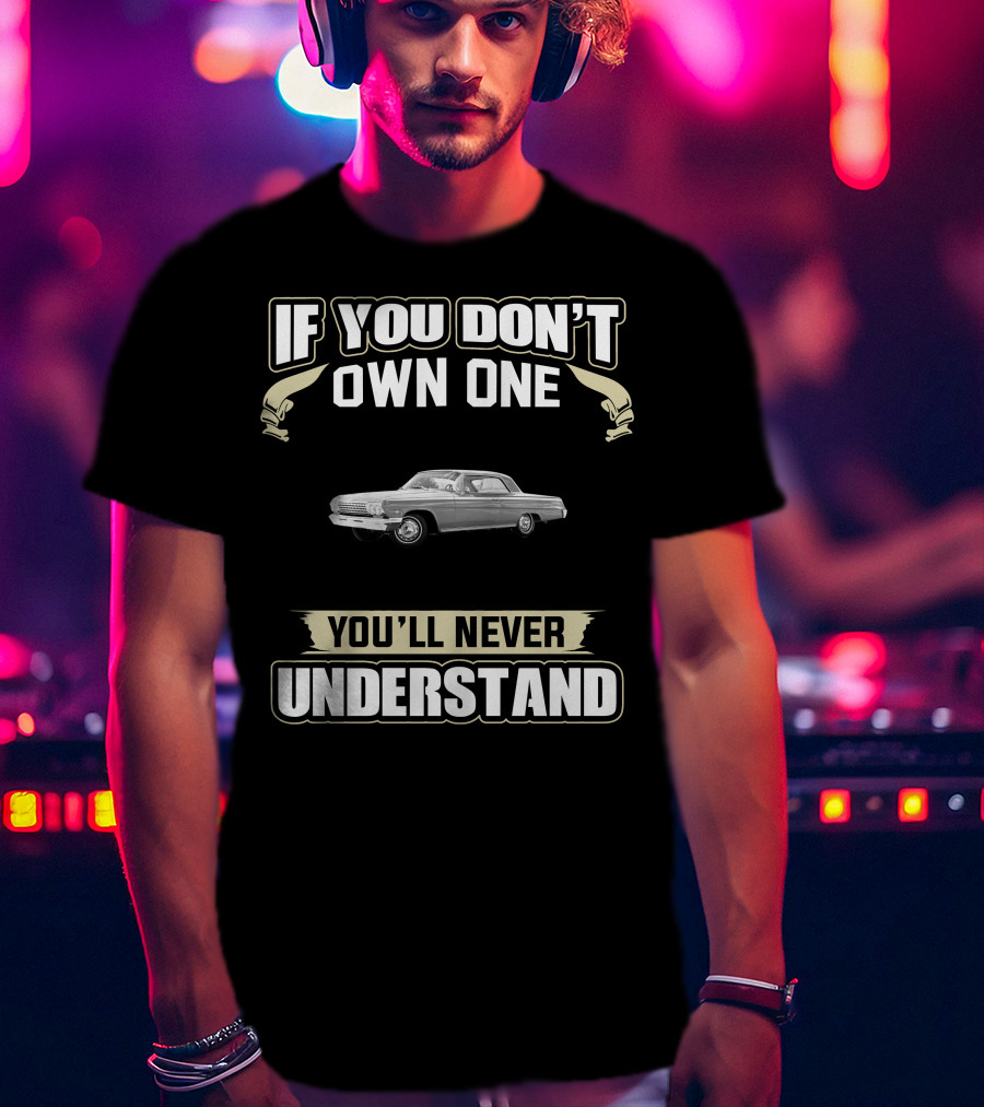 If You Don't Own One 1962 Chevrolet Impala You'll Never Understand T-Shirt