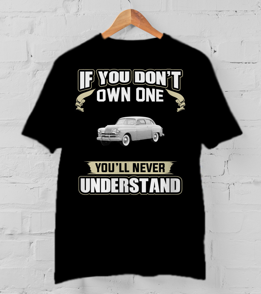 If You Don't Own One 1949 Dodge Wayfarer You'll Never Understand T-Shirt