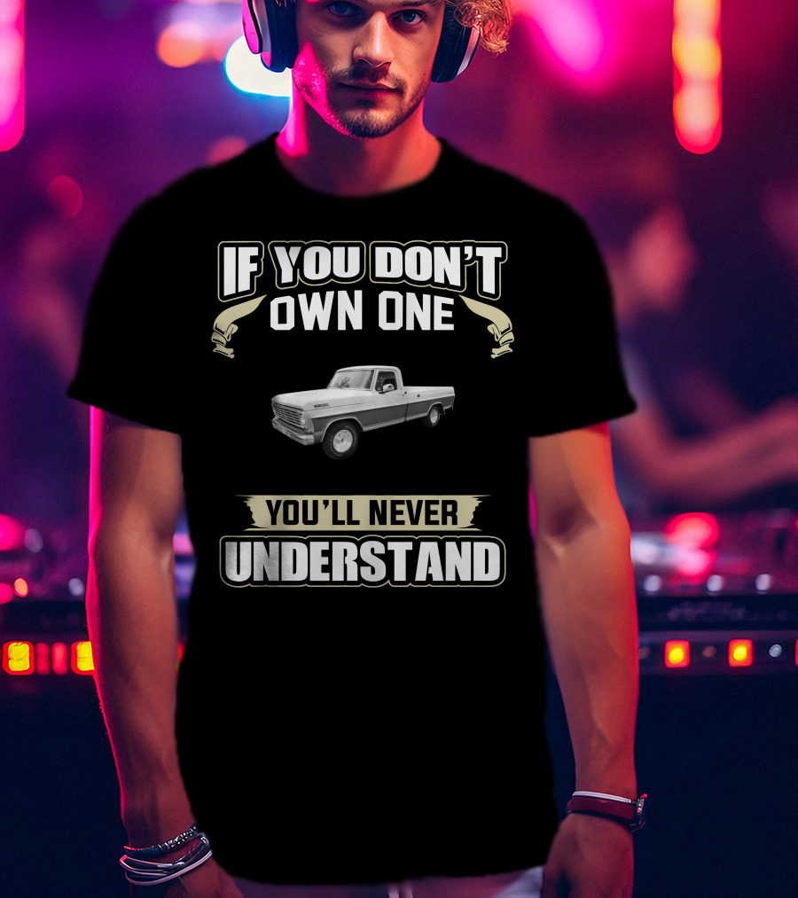 If You Don't Own One You'll Never Understand Classic Ford Trucks T-Shirt