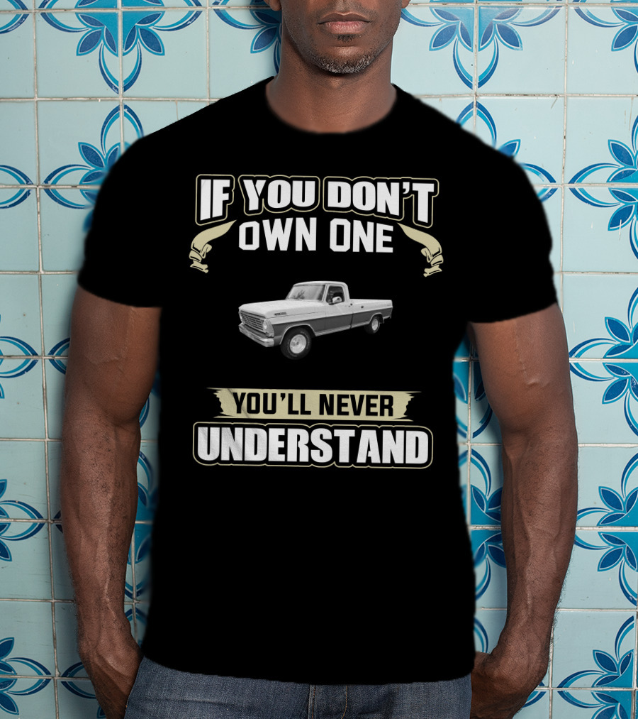 If You Don't Own One You'll Never Understand Classic Ford Trucks T-Shirt