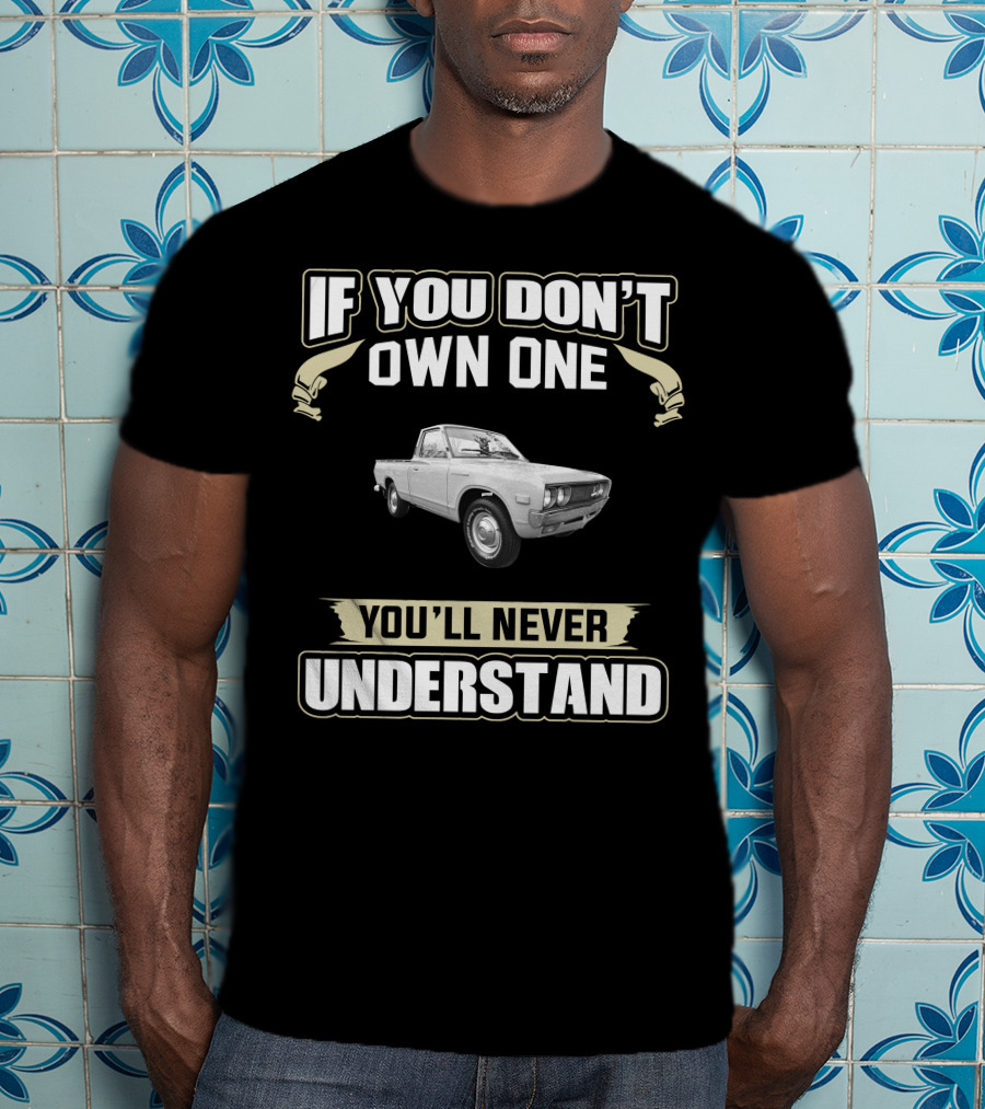Datsun 620 If You Don't Own One You'll Never Understand T-Shirt