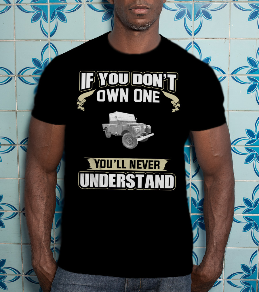 If You Don't Own One You'll Never Understand Land Rover Series T-Shirt