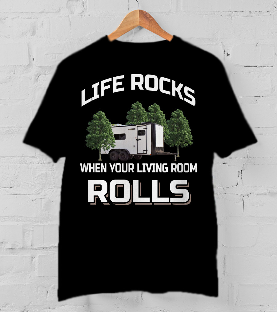 LIFE ROCKS WHEN YOUR LIVING ROOM ROLLS Cargo Trailer Toy Hauler T-Shirt