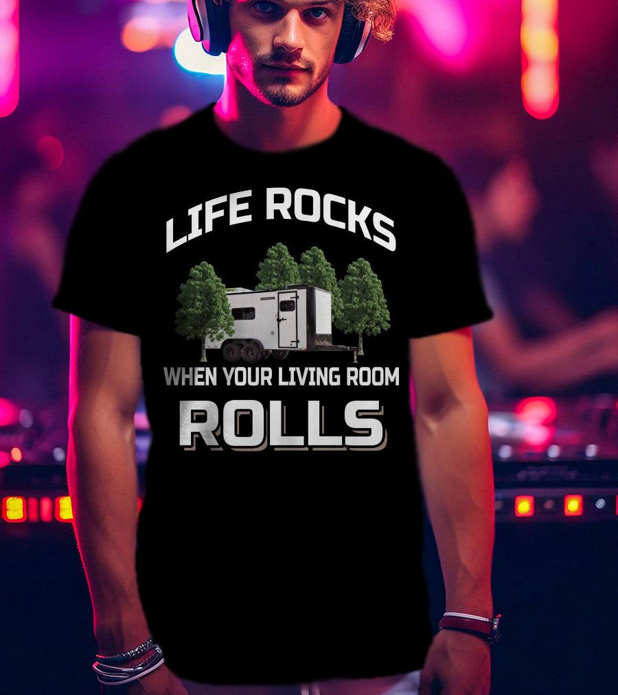 LIFE ROCKS WHEN YOUR LIVING ROOM ROLLS Cargo Trailer Toy Hauler T-Shirt