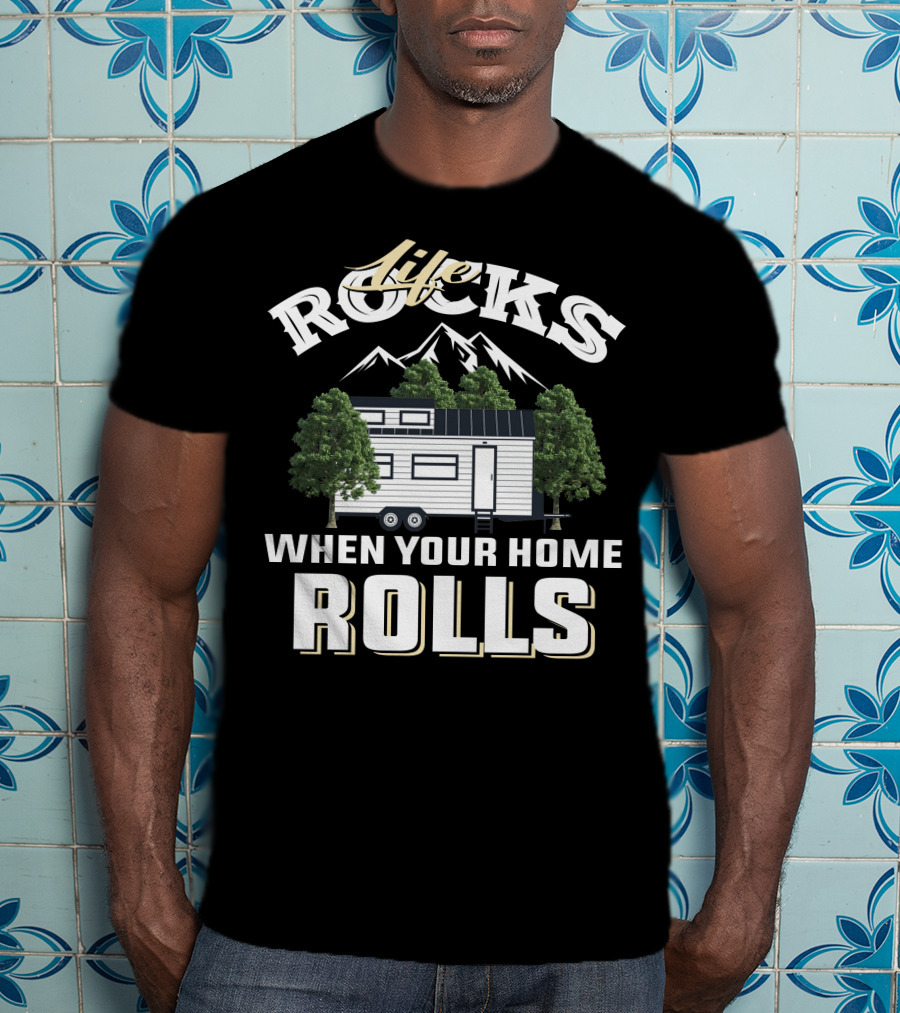 Life Rocks When Your Home Rolls Tiny House Adventure T-Shirt