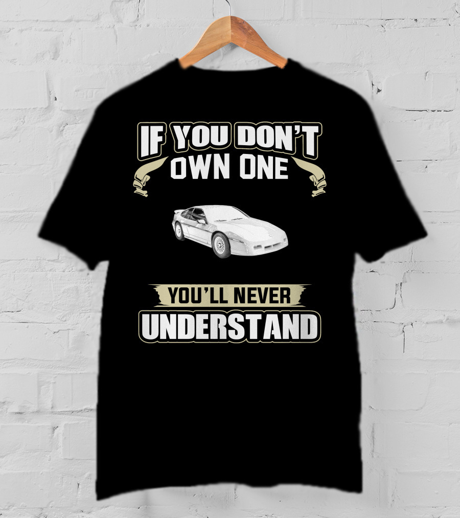 If You Don't Own One 1988 Pontiac Fiero You'll Never Understand T-Shirt