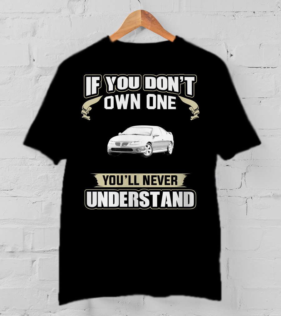 If You Don't Own One 2004 Pontiac GTO You'll Never Understand T-Shirt