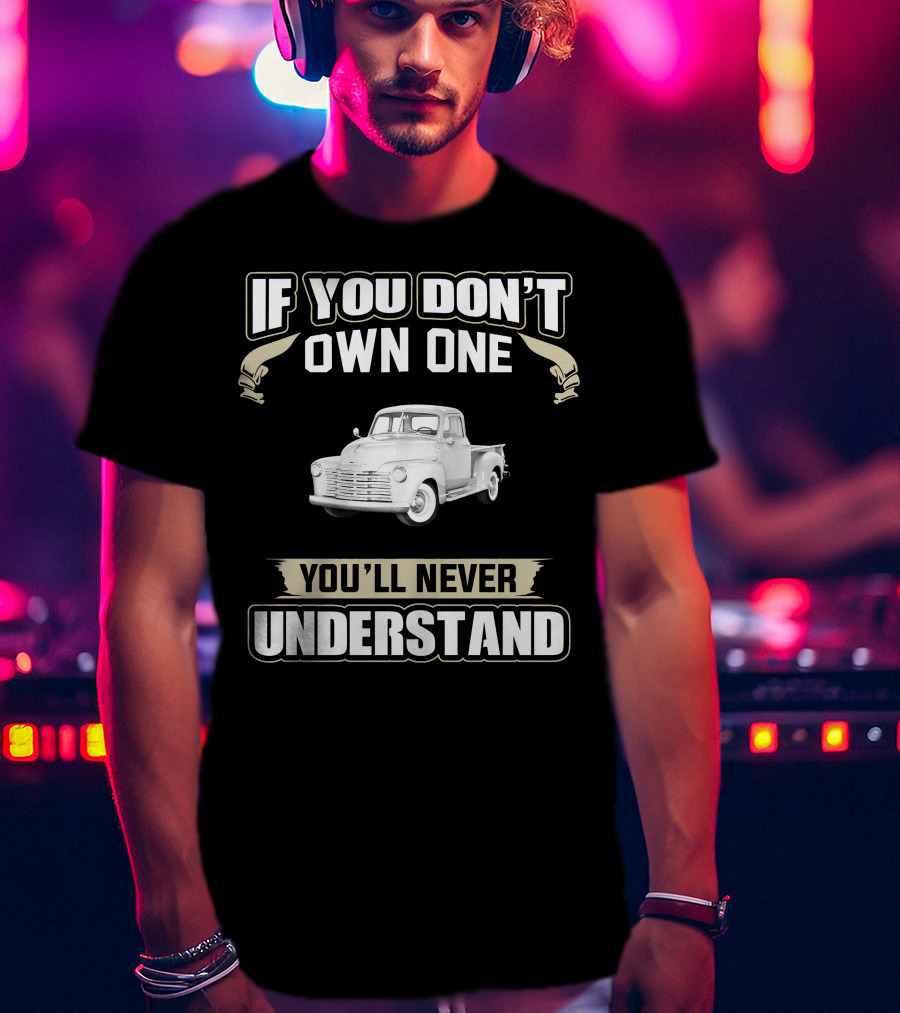 If You Don't Own One 1950 Chevy 3100 You'll Never Understand T-Shirt