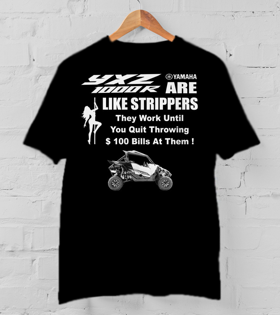 Yamaha YXZ 1000R Are Like Strippers They Work Until You Quit Throwing $100 Bills At Them T-Shirt