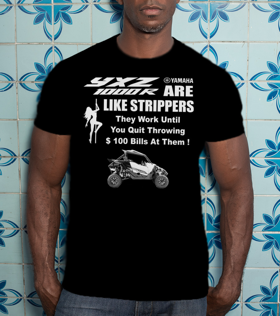 Yamaha YXZ 1000R Are Like Strippers They Work Until You Quit Throwing $100 Bills At Them T-Shirt