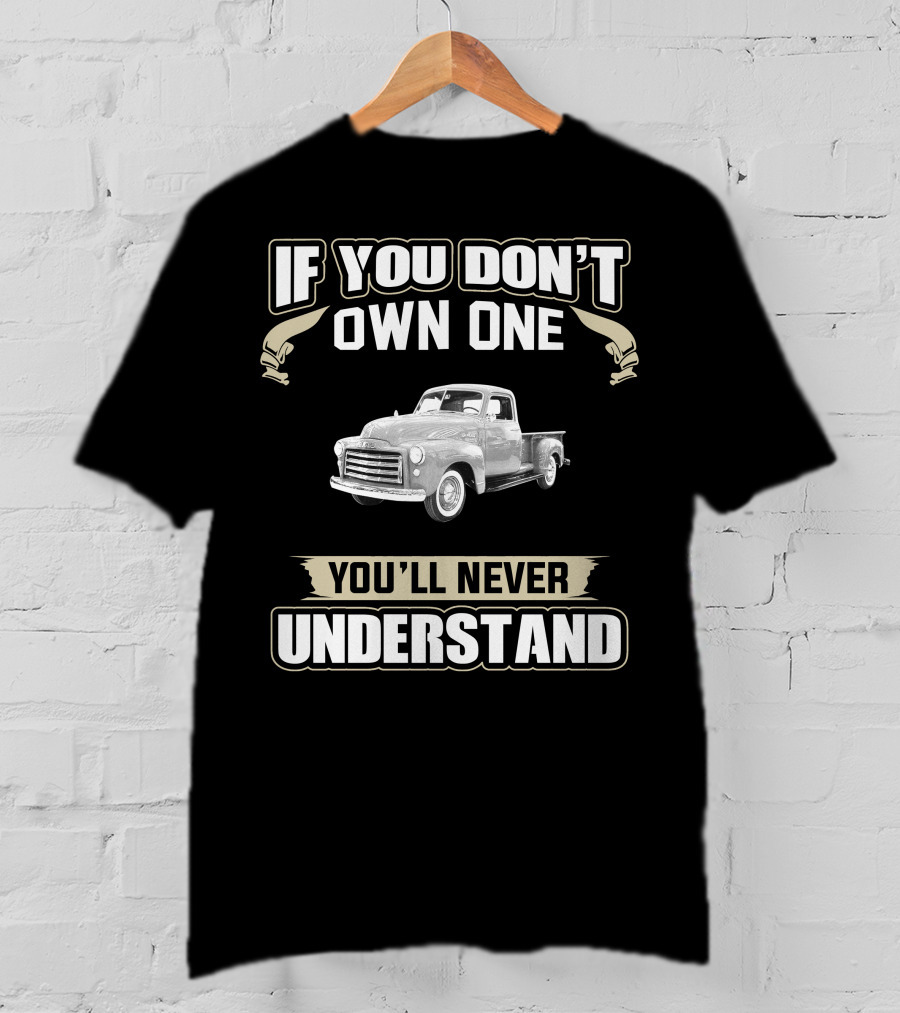 If You Don't Own One 1950 GMC 100 Pick Up You'll Never Understand T-Shirt