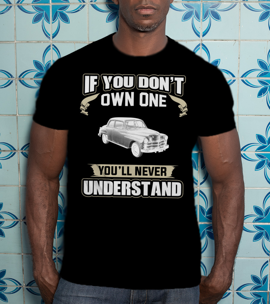 If You Don't Own One 1949 Plymouth Special Deluxe You'll Never Understand T-Shirt