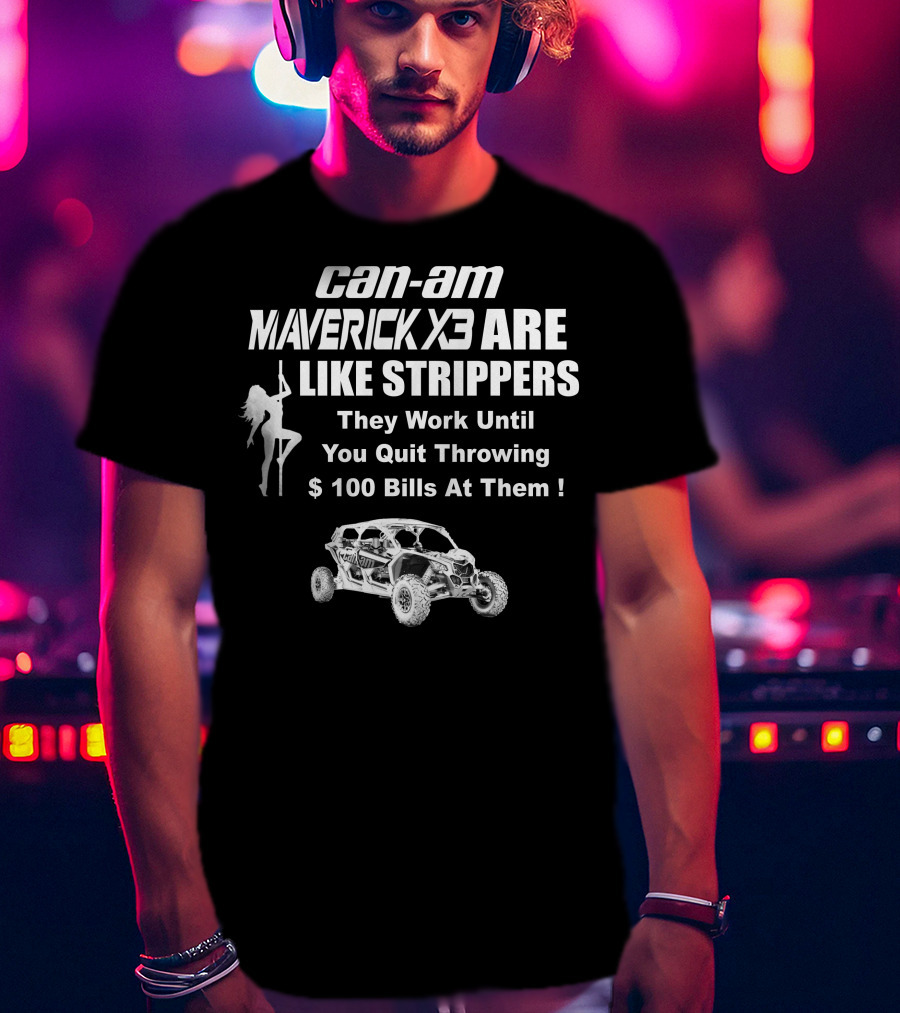 Can-Am Maverick X3 Are Like Strippers They Work Until You Quit Throwing $100 Bills At Them T-Shirt