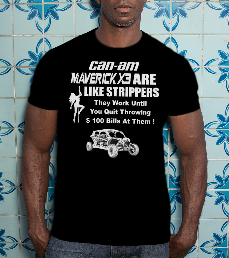 Can-Am Maverick X3 Are Like Strippers They Work Until You Quit Throwing $100 Bills At Them T-Shirt