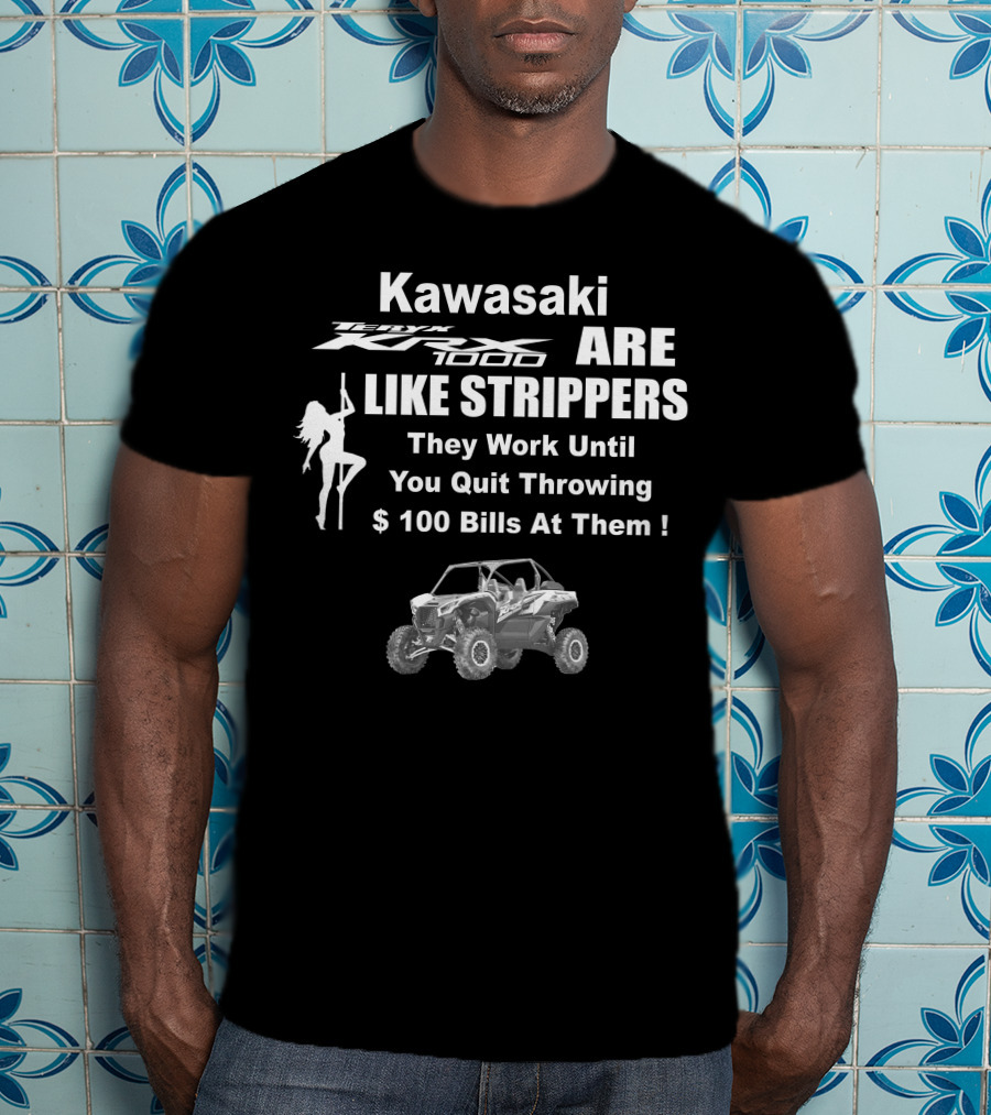 Kawasaki KRX 1000 Are Like Strippers They Work Until You Quit Throwing $100 Bills At Them T-Shirt