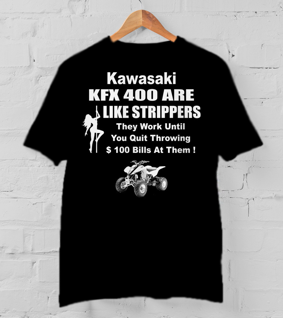 Kawasaki KFX 400 Are Like Strippers They Work Until You Quit Throwing $100 Bills T-Shirt