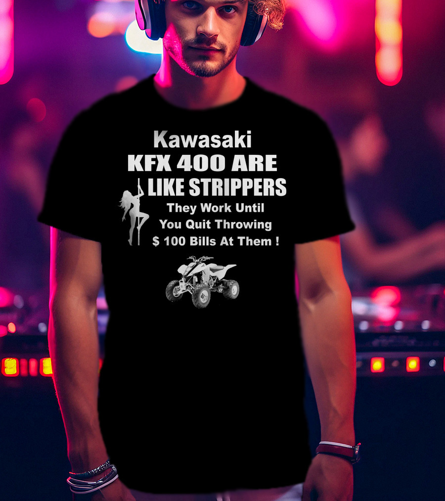 Kawasaki KFX 400 Are Like Strippers They Work Until You Quit Throwing $100 Bills T-Shirt