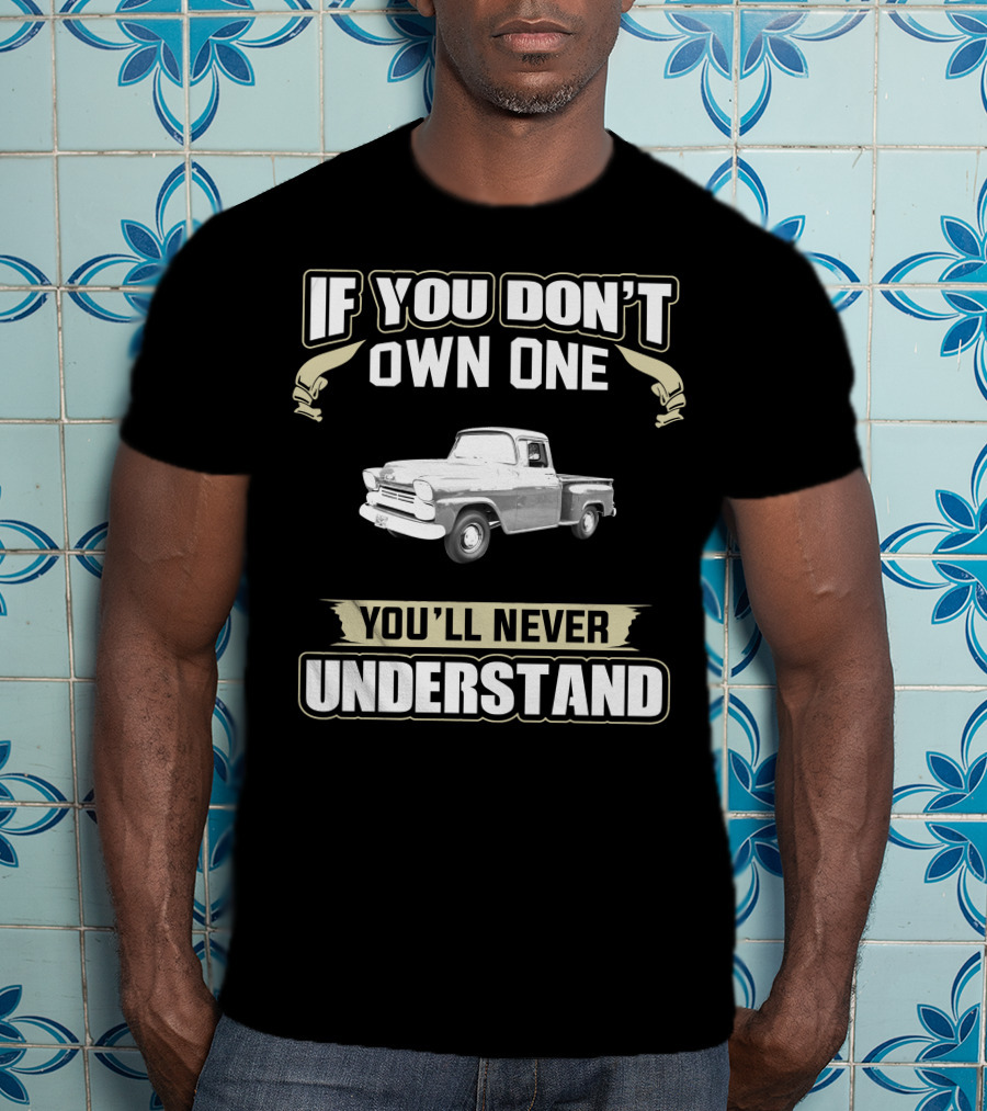 If You Don't Own One 1958 Chevy Apache You'll Never Understand T-Shirt