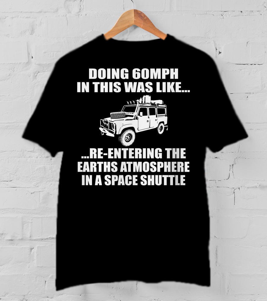 Doing 60Mph IN This Was Like Re-Entering The Earth's Atmosphere IN A Space Shuttle Land Rover T-Shirt