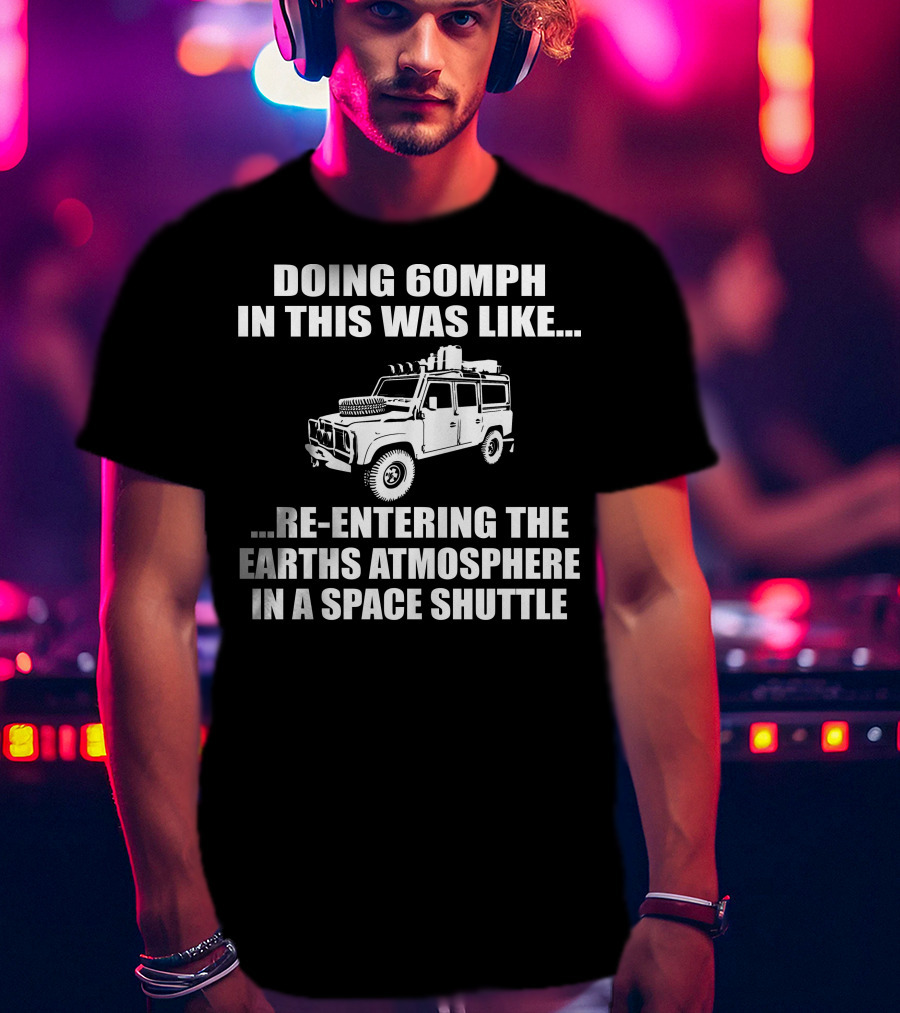 Doing 60Mph IN This Was Like Re-Entering The Earth's Atmosphere IN A Space Shuttle Land Rover T-Shirt