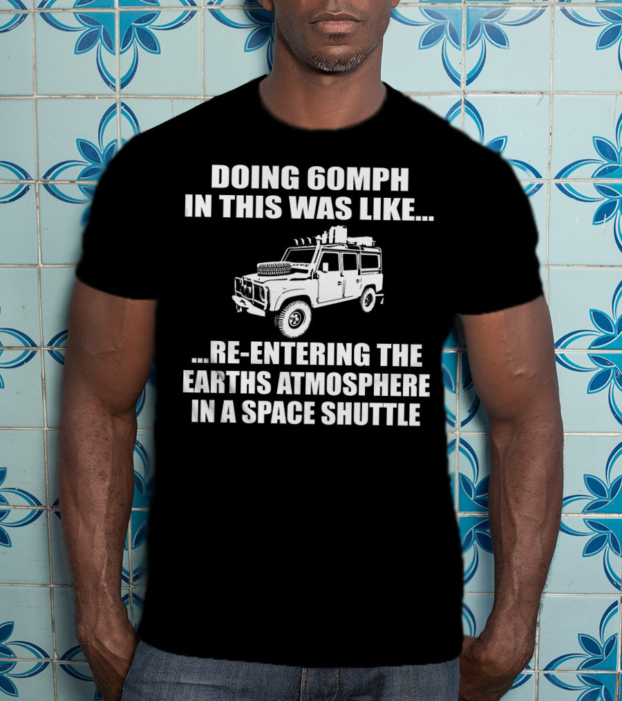 Doing 60Mph IN This Was Like Re-Entering The Earth's Atmosphere IN A Space Shuttle Land Rover T-Shirt
