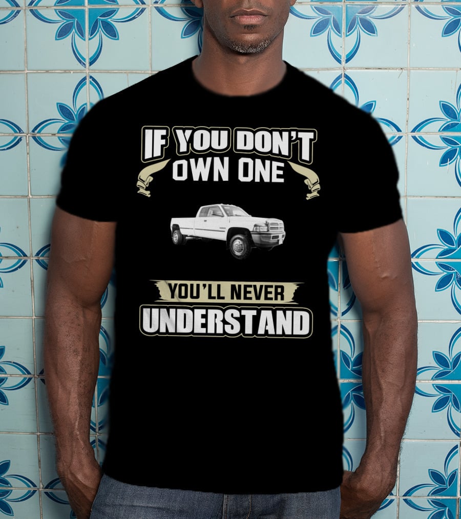 1998 Dodge Ram 3500 If You Don’t Own One You’ll Never Understand T-Shirt