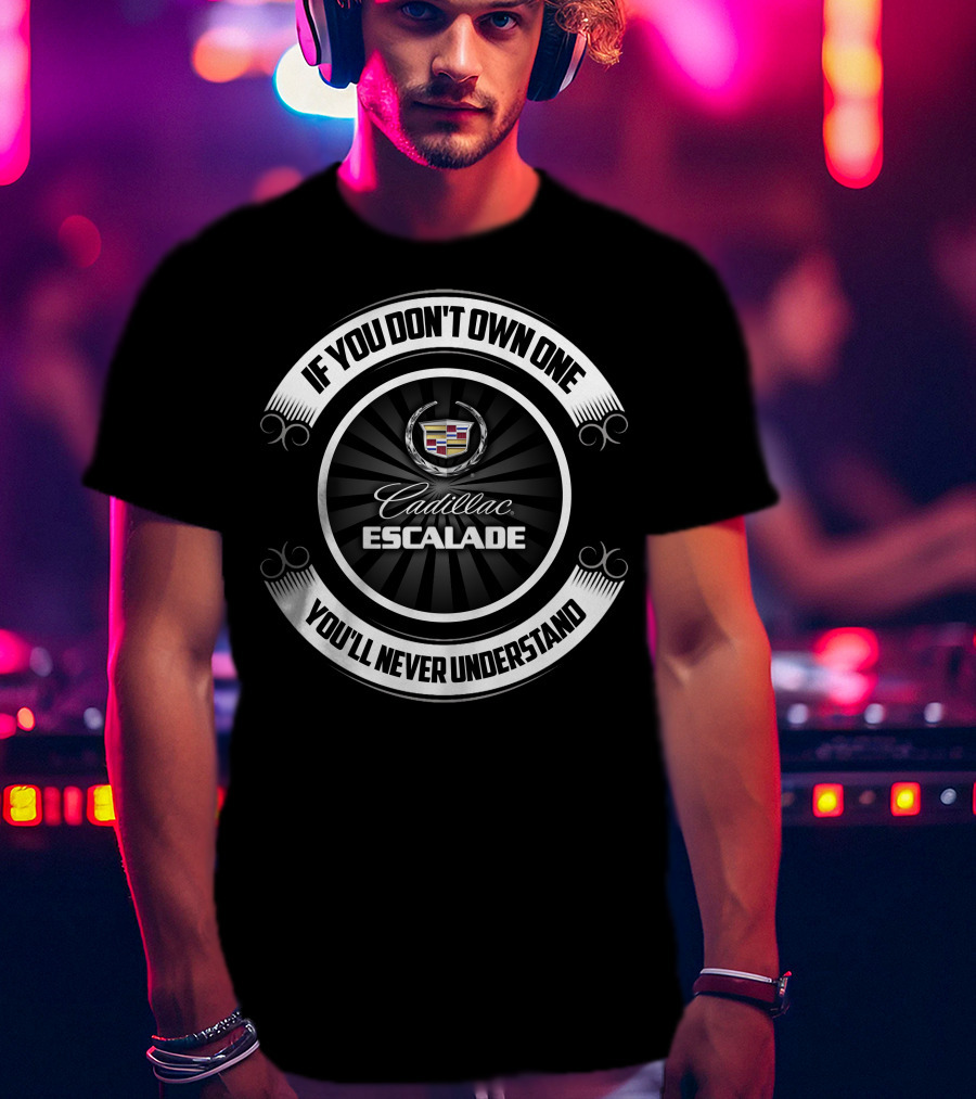 If You Don't Own One You'll Never Understand Cadillac Escalade T-Shirt