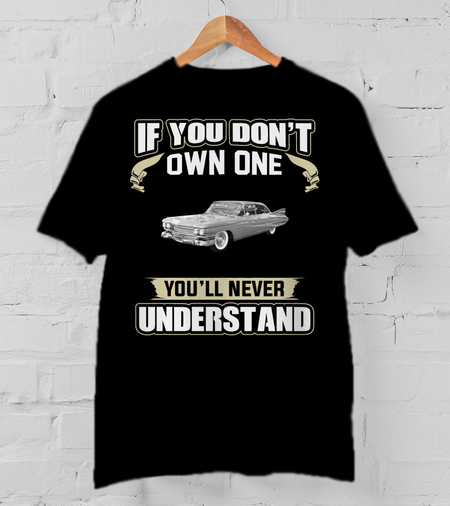 If You Don't Own One 1959 Cadillac Series 62 Coupe Deville You'll Never Understand T-Shirt